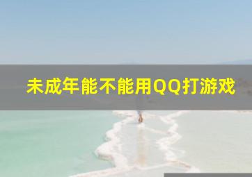 未成年能不能用QQ打游戏