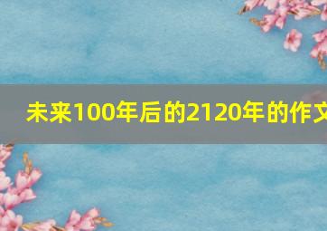 未来100年后的2120年的作文