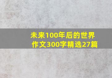 未来100年后的世界作文300字精选27篇