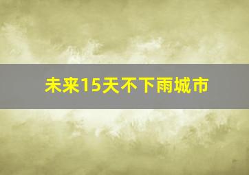 未来15天不下雨城市