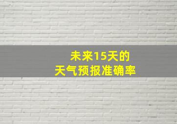 未来15天的天气预报准确率