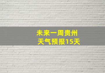 未来一周贵州天气预报15天