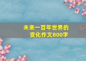 未来一百年世界的变化作文800字