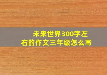 未来世界300字左右的作文三年级怎么写