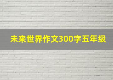 未来世界作文300字五年级