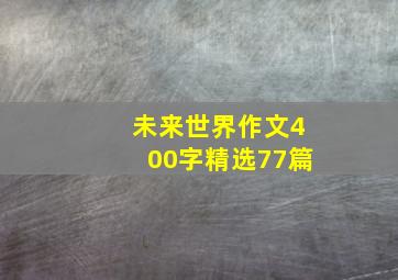 未来世界作文400字精选77篇