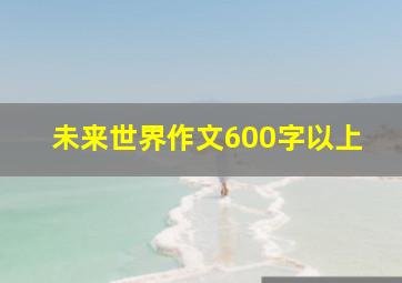 未来世界作文600字以上