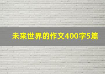 未来世界的作文400字5篇