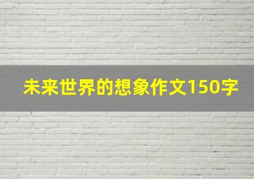 未来世界的想象作文150字