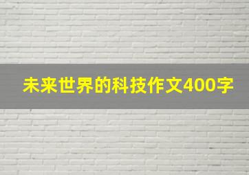 未来世界的科技作文400字