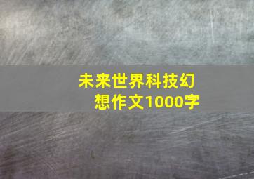 未来世界科技幻想作文1000字