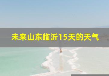 未来山东临沂15天的天气