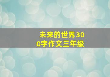 未来的世界300字作文三年级