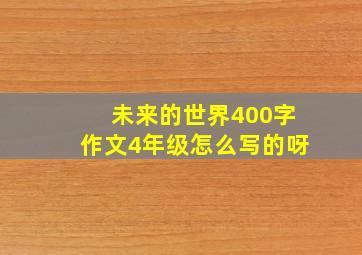 未来的世界400字作文4年级怎么写的呀