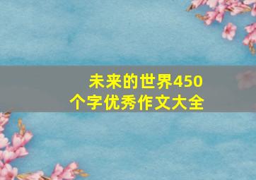 未来的世界450个字优秀作文大全