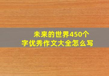 未来的世界450个字优秀作文大全怎么写