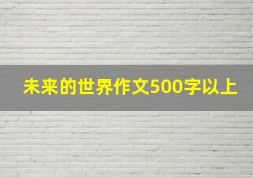 未来的世界作文500字以上