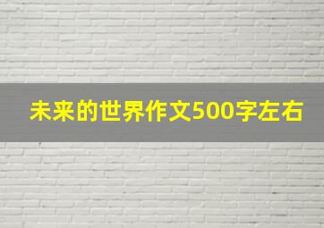 未来的世界作文500字左右