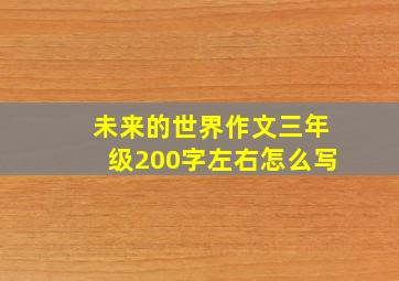 未来的世界作文三年级200字左右怎么写