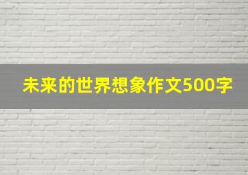 未来的世界想象作文500字