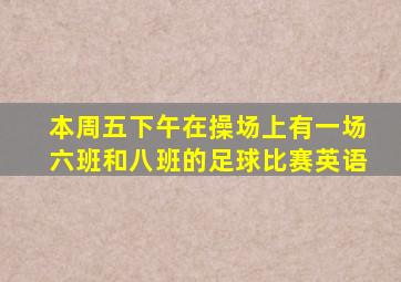 本周五下午在操场上有一场六班和八班的足球比赛英语