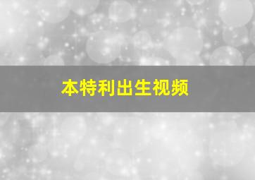 本特利出生视频