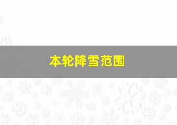 本轮降雪范围