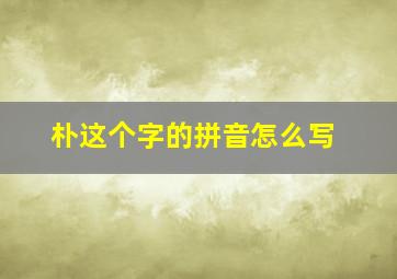 朴这个字的拼音怎么写