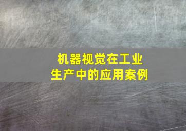 机器视觉在工业生产中的应用案例