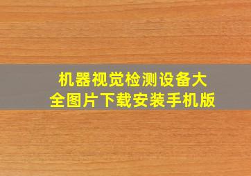 机器视觉检测设备大全图片下载安装手机版