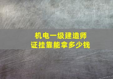 机电一级建造师证挂靠能拿多少钱