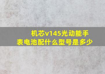 机芯v145光动能手表电池配什么型号是多少