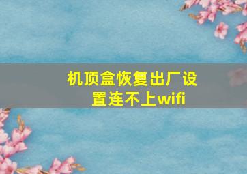 机顶盒恢复出厂设置连不上wifi