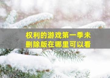 权利的游戏第一季未删除版在哪里可以看