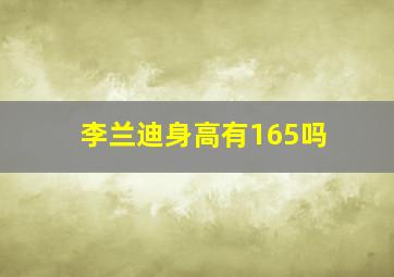 李兰迪身高有165吗