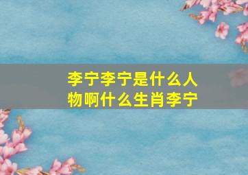 李宁李宁是什么人物啊什么生肖李宁