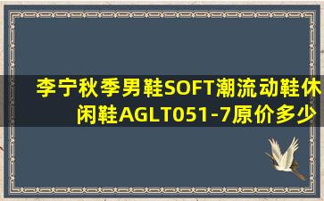 李宁秋季男鞋SOFT潮流动鞋休闲鞋AGLT051-7原价多少