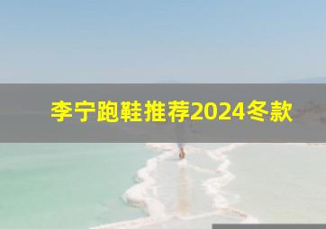 李宁跑鞋推荐2024冬款