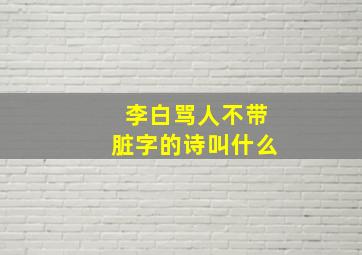 李白骂人不带脏字的诗叫什么