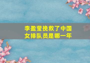 李盈莹挽救了中国女排队员是哪一年