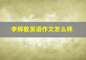 李辉教英语作文怎么样