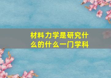 材料力学是研究什么的什么一门学科