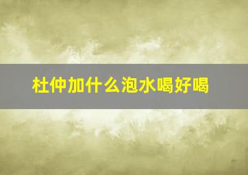 杜仲加什么泡水喝好喝