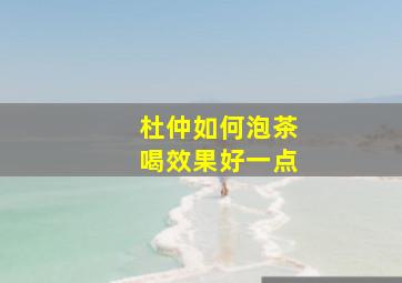 杜仲如何泡茶喝效果好一点