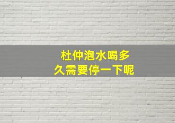 杜仲泡水喝多久需要停一下呢