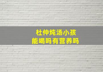 杜仲炖汤小孩能喝吗有营养吗