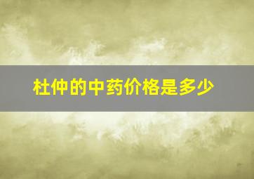 杜仲的中药价格是多少