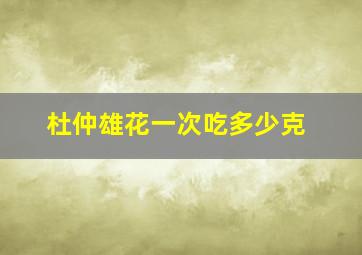 杜仲雄花一次吃多少克