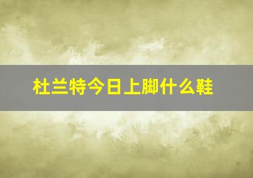 杜兰特今日上脚什么鞋