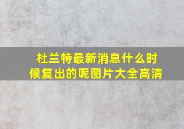 杜兰特最新消息什么时候复出的呢图片大全高清